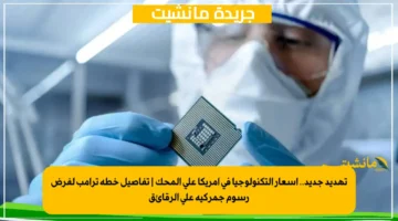 تهديد جديد.. أسعار التكنولوجيا في أمريكا على المحك تفاصيل خطة ترامب لفرض رسوم جمركية على الرقائق 1